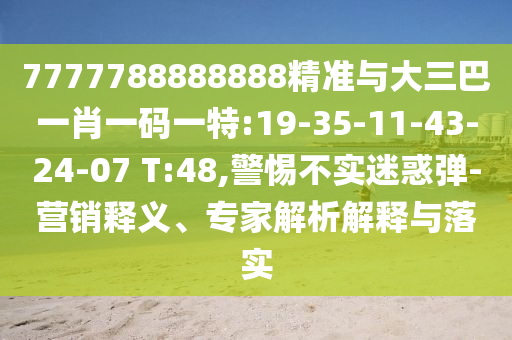 7777788888888¾«×¼Óë´óÈý°ÍһФһÂëÒ»ÌØ:19-35-11-43-24-07 T:48,СÐIJ»ÊµÒÉ»óµ¯-ÓªÏúÊÍÒ塢ר¼ÒÆÊÎöÚ¹ÊÍÓëÂäʵ