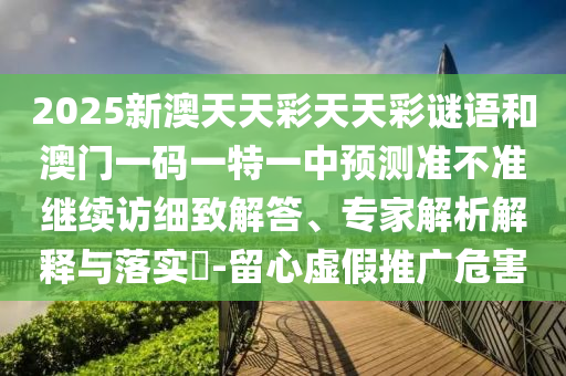 2025аÄÌìÌì²ÊÌìÌì²ÊÃÕÓïºÍ°ÄÃÅÒ»ÂëÒ»ÌØÒ»ÖÐÕ¹Íû×¼½û¾ø¼ÌÐø·ÃÏ꾡½â´ð¡¢×¨¼ÒÆÊÎöÚ¹ÊÍÓëÂäʵ?-ÁôÐÄÐéÎ±ÍÆ¹ãΣº¦