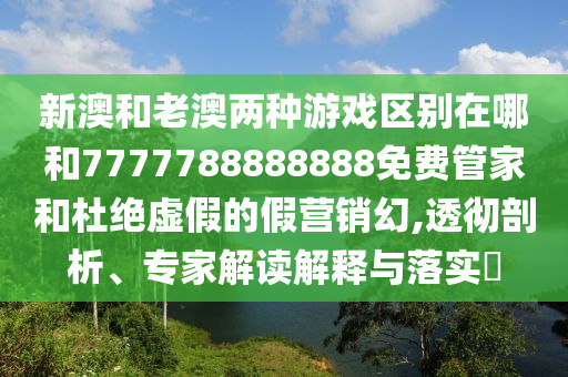 аĺÍÀϰÄÁ½ÖÖÓÎÏ·Çø±ðÔÚÄĺÍ7777788888888Ãâ·Ñ¹Ü¼ÒºÍ¶Å¾øÐéαµÄ¼ÙÓªÏú»Ã,͸³¹ÆÊÎö¡¢×¨¼Ò½â¶ÁÚ¹ÊÍÓëÂäʵ?