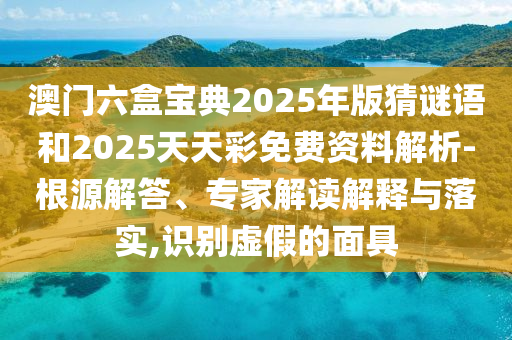 °ÄÃÅÁùºÐ±¦µä2025Äê°æ²ÂÃÕÓïºÍ2025ÌìÌì²ÊÃâ·Ñ×ÊÁÏÆÊÎö-ȪԴ½â´ð¡¢×¨¼Ò½â¶ÁÚ¹ÊÍÓëÂäʵ,ʶ±ðÐéαµÄÃæ¾ß