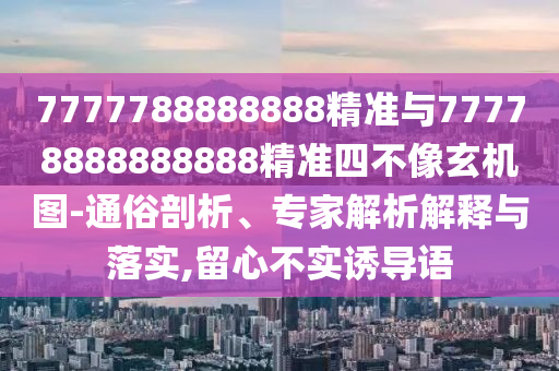 7777788888888¾«×¼Óë77778888888888¾«×¼ËIJ»ÏñÐþ»úͼ-ͨËׯÊÎö¡¢×¨¼ÒÆÊÎöÚ¹ÊÍÓëÂäʵ,ÁôÐIJ»ÊµÓÕµ¼Óï