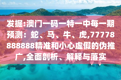 ¾ò¿Í:°ÄÃÅÒ»ÂëÒ»ÌØÒ»ÖÐÿһÆÚÕ¹Íû£ºÉß¡¢Âí¡¢Å£¡¢»¢,77778888888¾«×¼ºÍСÐÄÐéαµÄÎ±ÍÆ¹ã,ÖÜÈ«ÆÊÎö¡¢Ú¹ÊÍÓëÂäʵ