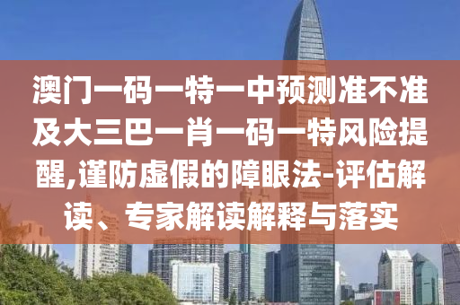 °ÄÃÅÒ»ÂëÒ»ÌØÒ»ÖÐÕ¹Íû×¼½û¾ø¼°´óÈý°ÍһФһÂëÒ»ÌØÎ£º¦ÌáÐÑ,½÷·ÀÐéαµÄÕÏÑÛ·¨-ÆÀ¹À½â¶Á¡¢×¨¼Ò½â¶ÁÚ¹ÊÍÓëÂäʵ
