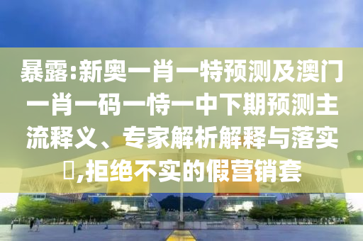 ̻¶:аÂÒ»Ð¤Ò»ÌØÕ¹Íû¼°°ÄÃÅһФһÂëÒ»ÊÑÒ»ÖÐÏÂÆÚÕ¹ÍûÖ÷Á÷ÊÍÒ塢ר¼ÒÆÊÎöÚ¹ÊÍÓëÂäʵ?,¾Ü¾ø²»ÊµµÄ¼ÙÓªÏúÌ×